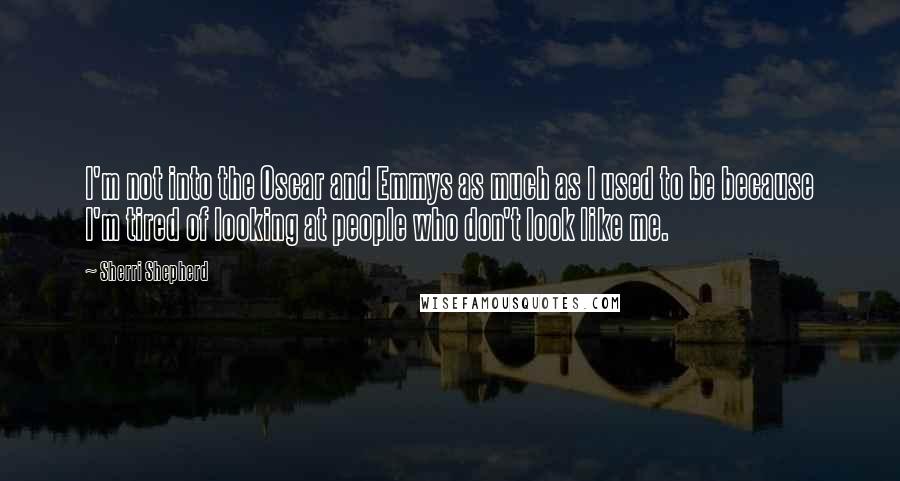 Sherri Shepherd Quotes: I'm not into the Oscar and Emmys as much as I used to be because I'm tired of looking at people who don't look like me.