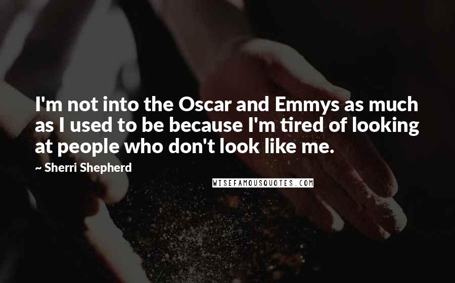 Sherri Shepherd Quotes: I'm not into the Oscar and Emmys as much as I used to be because I'm tired of looking at people who don't look like me.