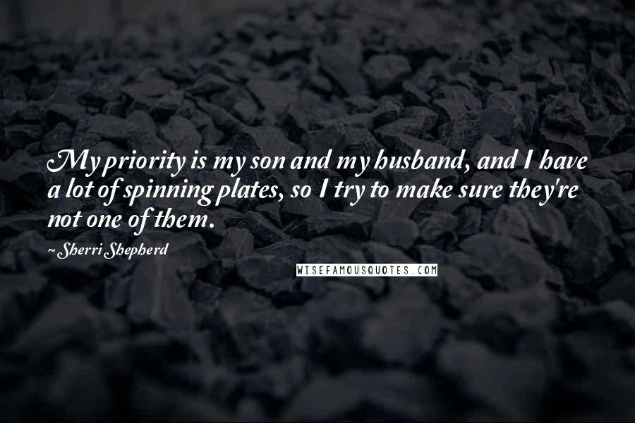 Sherri Shepherd Quotes: My priority is my son and my husband, and I have a lot of spinning plates, so I try to make sure they're not one of them.