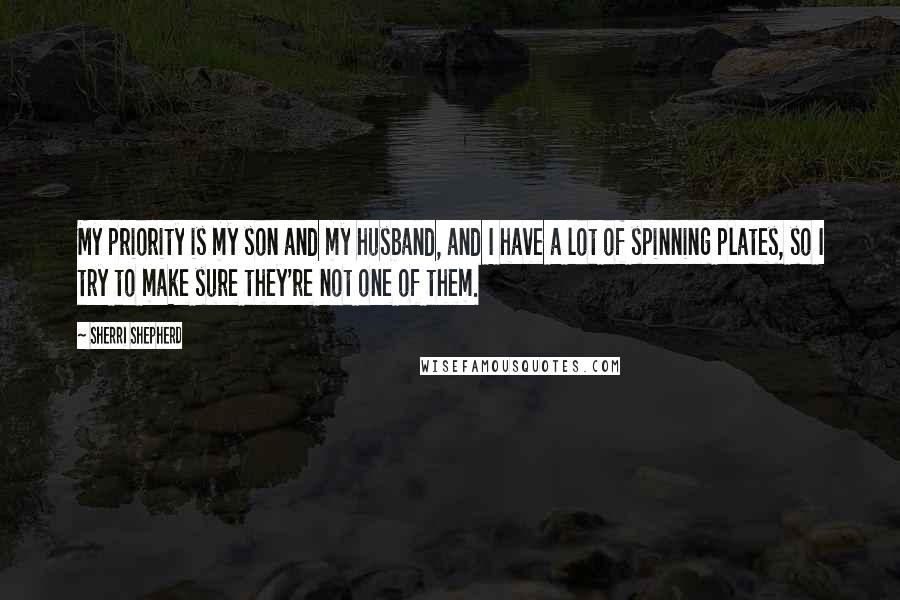 Sherri Shepherd Quotes: My priority is my son and my husband, and I have a lot of spinning plates, so I try to make sure they're not one of them.