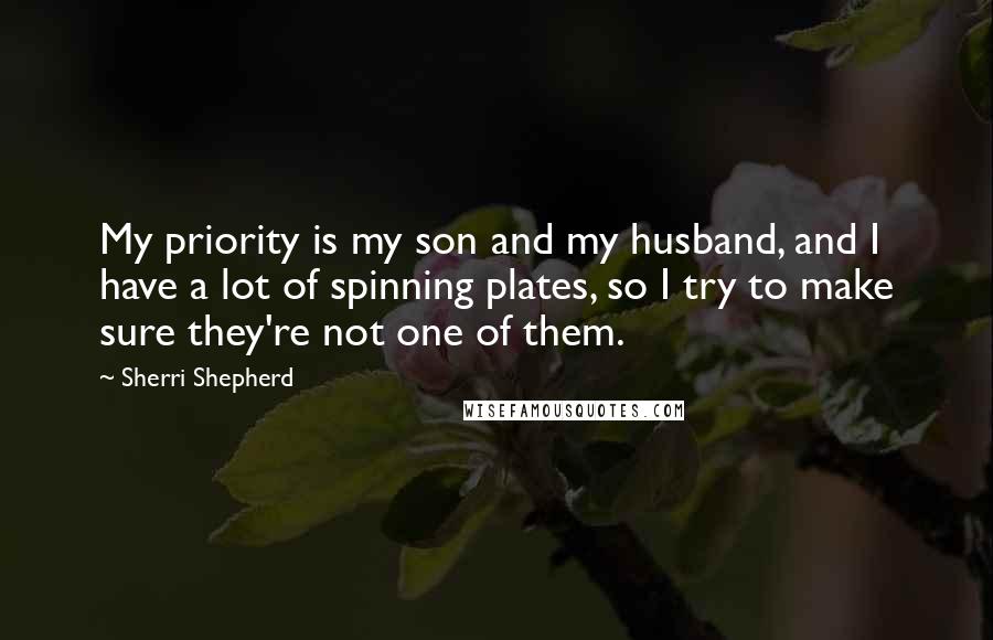 Sherri Shepherd Quotes: My priority is my son and my husband, and I have a lot of spinning plates, so I try to make sure they're not one of them.