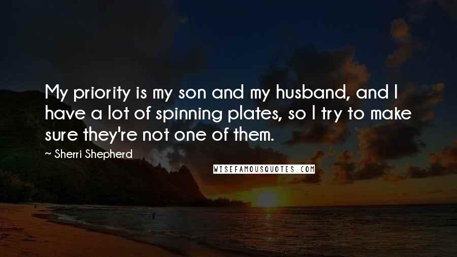 Sherri Shepherd Quotes: My priority is my son and my husband, and I have a lot of spinning plates, so I try to make sure they're not one of them.