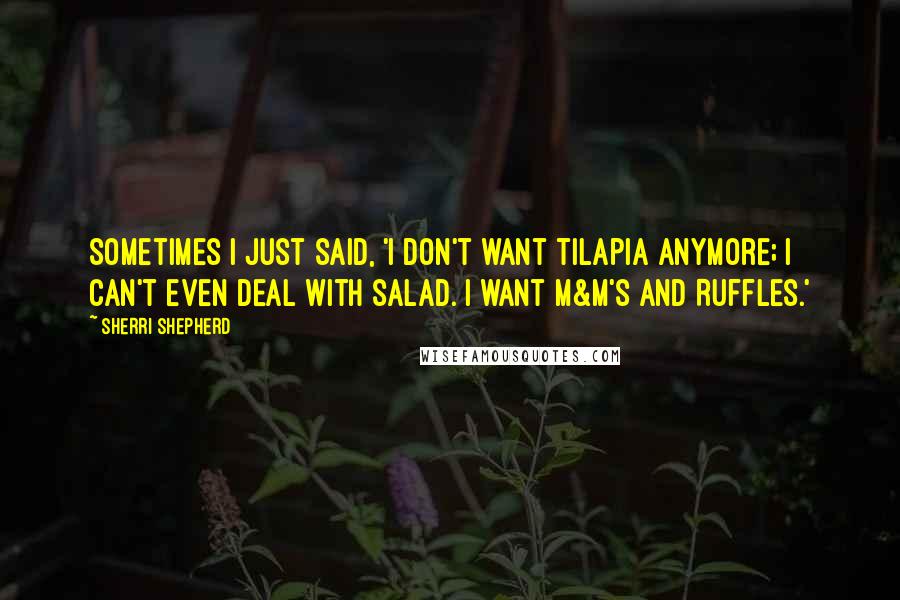 Sherri Shepherd Quotes: Sometimes I just said, 'I don't want tilapia anymore; I can't even deal with salad. I want M&M's and Ruffles.'