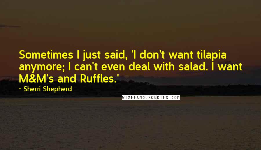 Sherri Shepherd Quotes: Sometimes I just said, 'I don't want tilapia anymore; I can't even deal with salad. I want M&M's and Ruffles.'