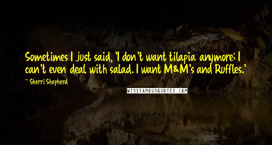 Sherri Shepherd Quotes: Sometimes I just said, 'I don't want tilapia anymore; I can't even deal with salad. I want M&M's and Ruffles.'