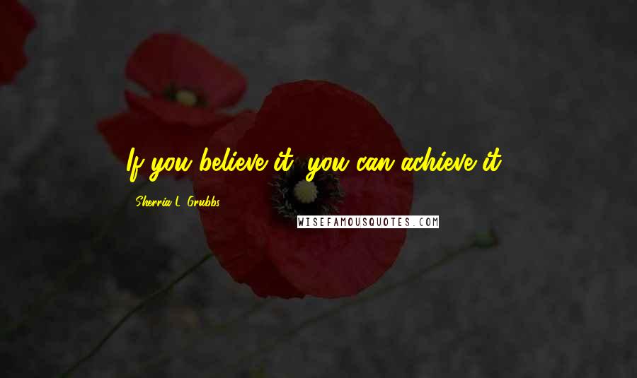 Sherria L. Grubbs Quotes: If you believe it, you can achieve it!