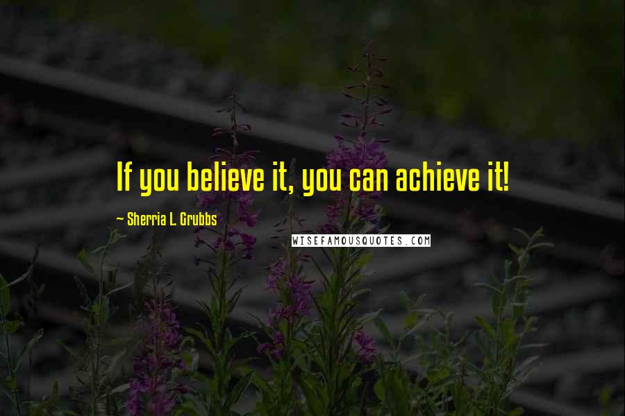 Sherria L. Grubbs Quotes: If you believe it, you can achieve it!