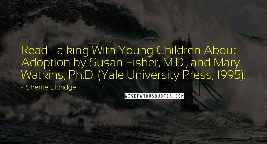 Sherrie Eldridge Quotes: Read Talking With Young Children About Adoption by Susan Fisher, M.D., and Mary Watkins, Ph.D. (Yale University Press, 1995).