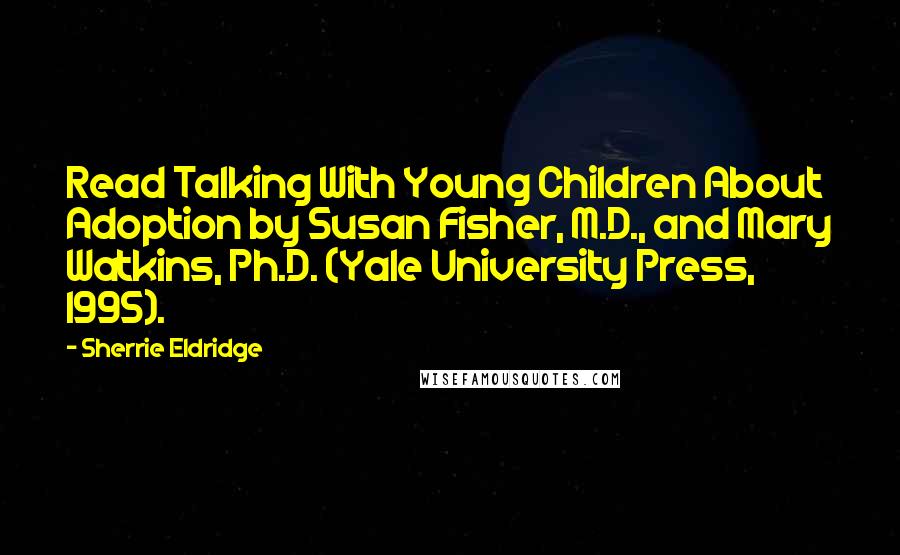 Sherrie Eldridge Quotes: Read Talking With Young Children About Adoption by Susan Fisher, M.D., and Mary Watkins, Ph.D. (Yale University Press, 1995).