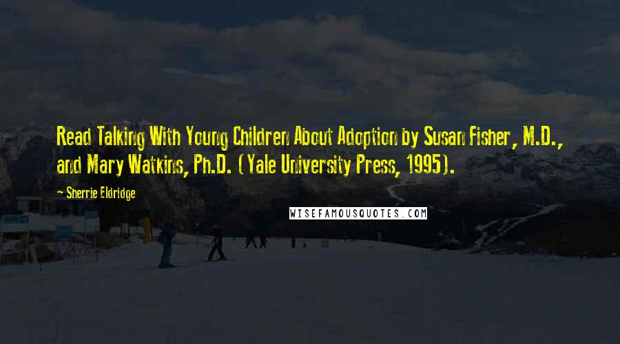 Sherrie Eldridge Quotes: Read Talking With Young Children About Adoption by Susan Fisher, M.D., and Mary Watkins, Ph.D. (Yale University Press, 1995).