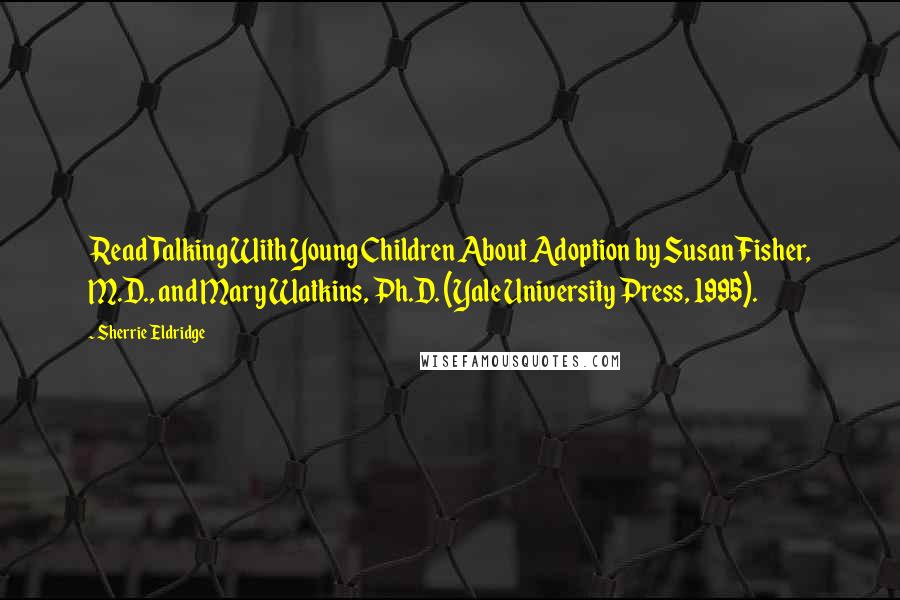 Sherrie Eldridge Quotes: Read Talking With Young Children About Adoption by Susan Fisher, M.D., and Mary Watkins, Ph.D. (Yale University Press, 1995).