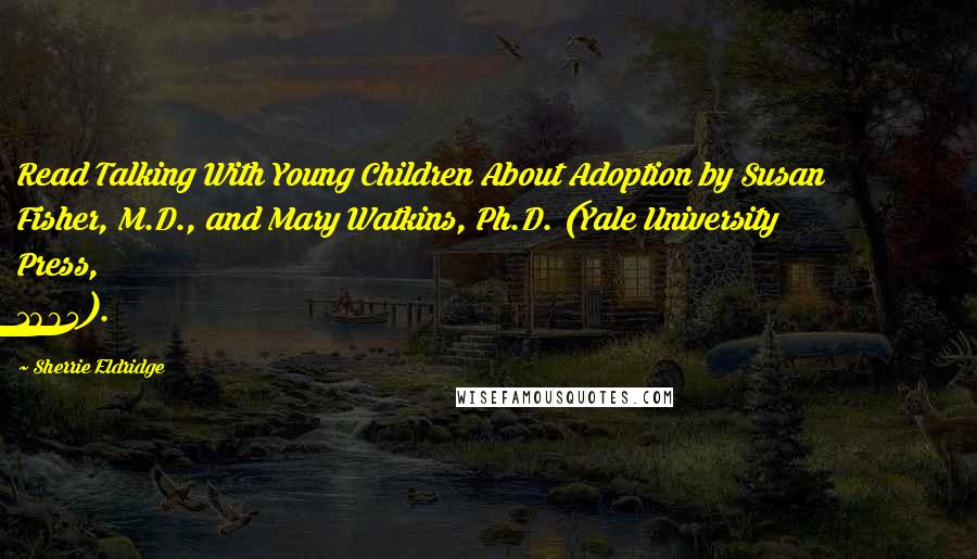 Sherrie Eldridge Quotes: Read Talking With Young Children About Adoption by Susan Fisher, M.D., and Mary Watkins, Ph.D. (Yale University Press, 1995).