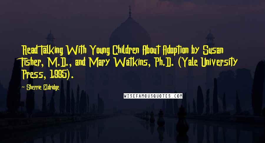 Sherrie Eldridge Quotes: Read Talking With Young Children About Adoption by Susan Fisher, M.D., and Mary Watkins, Ph.D. (Yale University Press, 1995).