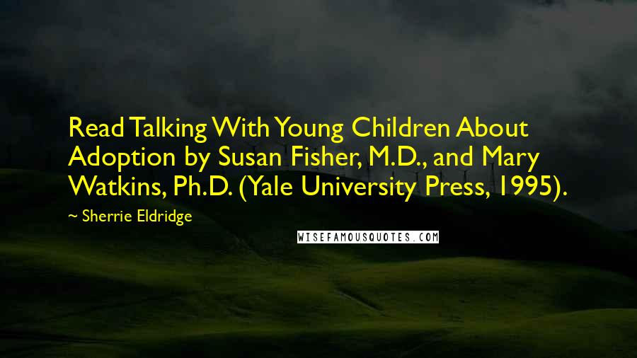 Sherrie Eldridge Quotes: Read Talking With Young Children About Adoption by Susan Fisher, M.D., and Mary Watkins, Ph.D. (Yale University Press, 1995).