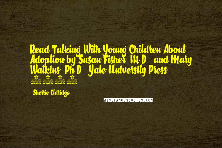 Sherrie Eldridge Quotes: Read Talking With Young Children About Adoption by Susan Fisher, M.D., and Mary Watkins, Ph.D. (Yale University Press, 1995).