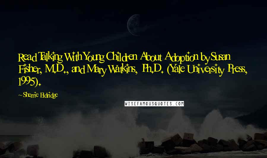 Sherrie Eldridge Quotes: Read Talking With Young Children About Adoption by Susan Fisher, M.D., and Mary Watkins, Ph.D. (Yale University Press, 1995).