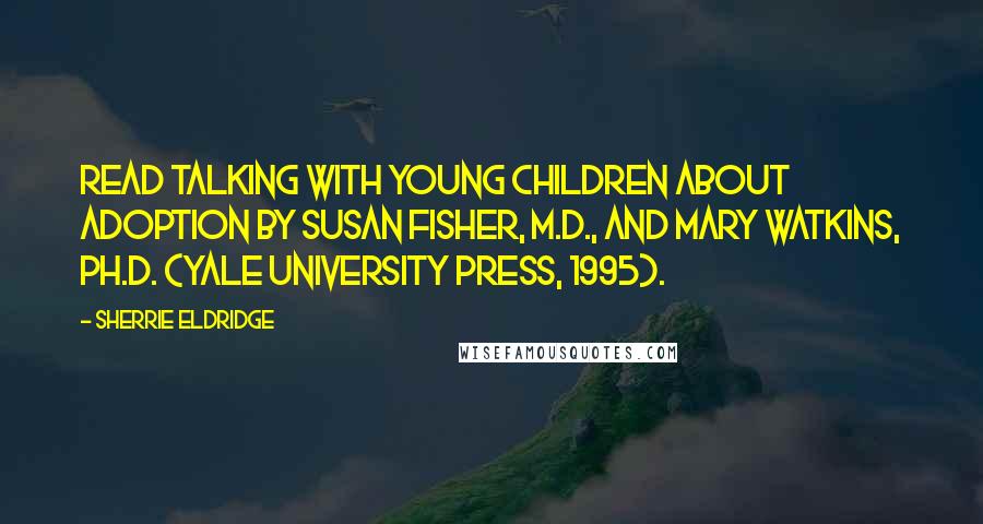 Sherrie Eldridge Quotes: Read Talking With Young Children About Adoption by Susan Fisher, M.D., and Mary Watkins, Ph.D. (Yale University Press, 1995).