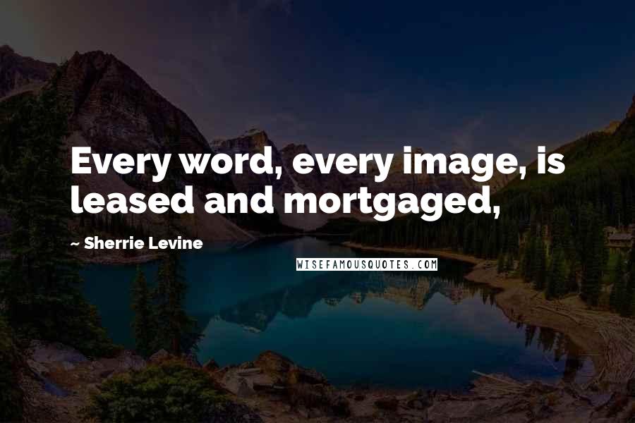 Sherrie Levine Quotes: Every word, every image, is leased and mortgaged,