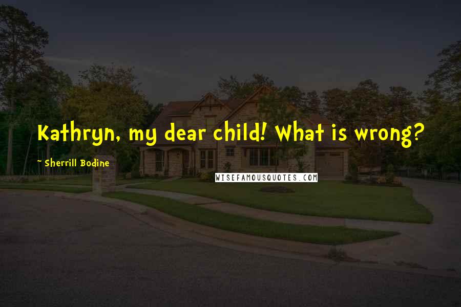 Sherrill Bodine Quotes: Kathryn, my dear child! What is wrong?