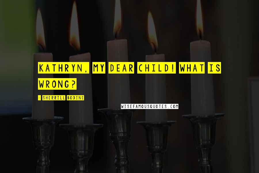 Sherrill Bodine Quotes: Kathryn, my dear child! What is wrong?