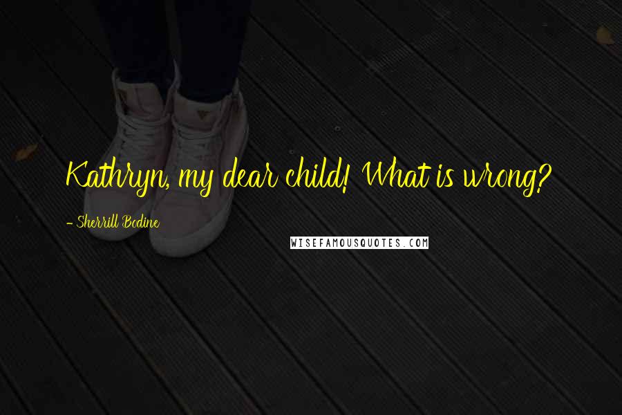 Sherrill Bodine Quotes: Kathryn, my dear child! What is wrong?