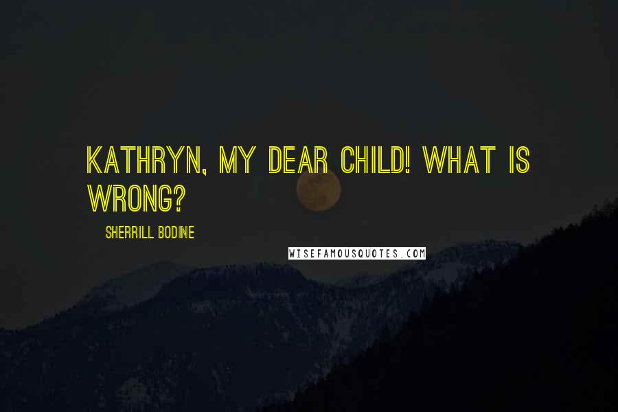 Sherrill Bodine Quotes: Kathryn, my dear child! What is wrong?