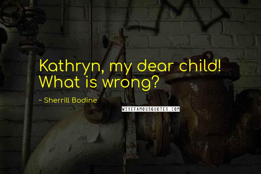 Sherrill Bodine Quotes: Kathryn, my dear child! What is wrong?