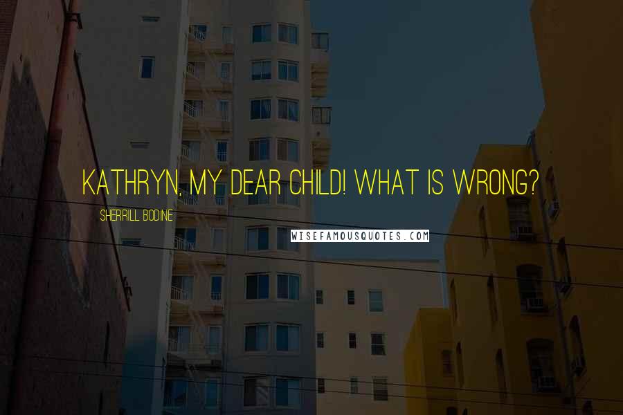 Sherrill Bodine Quotes: Kathryn, my dear child! What is wrong?