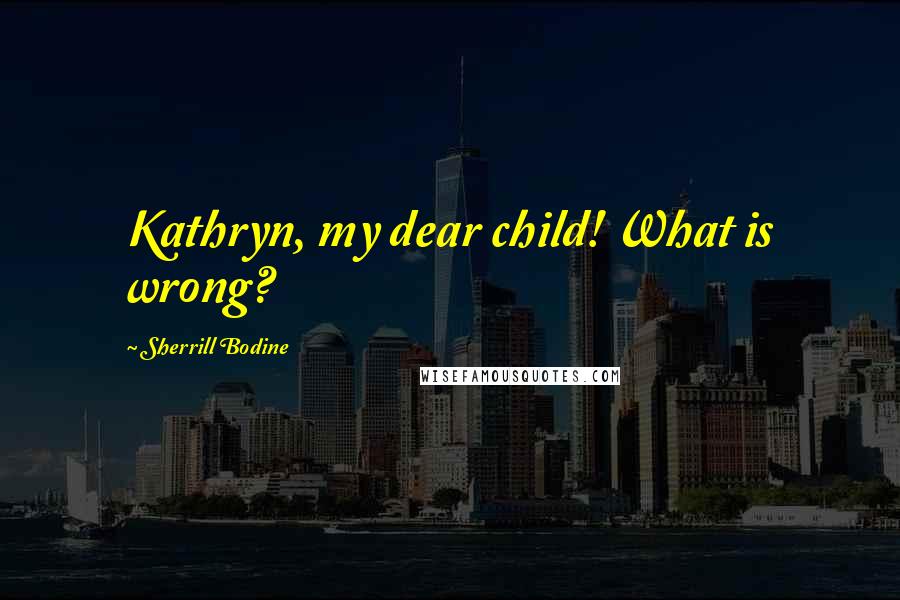 Sherrill Bodine Quotes: Kathryn, my dear child! What is wrong?