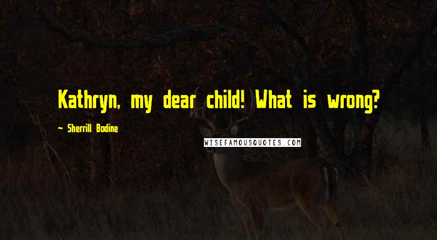 Sherrill Bodine Quotes: Kathryn, my dear child! What is wrong?