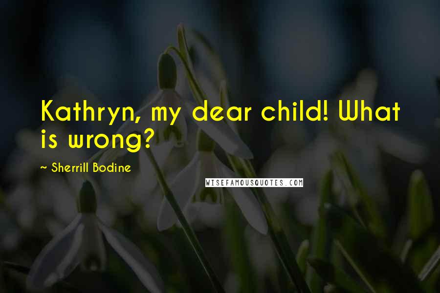 Sherrill Bodine Quotes: Kathryn, my dear child! What is wrong?