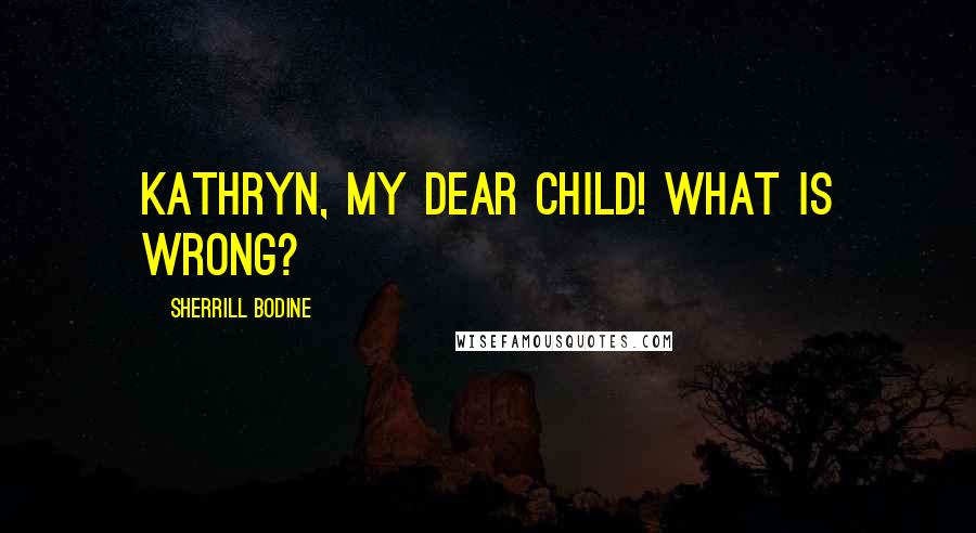 Sherrill Bodine Quotes: Kathryn, my dear child! What is wrong?