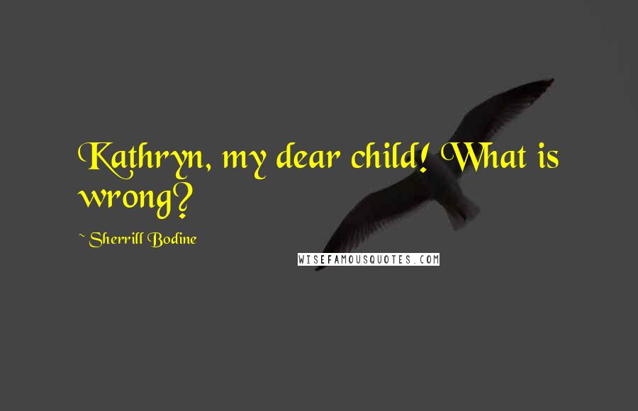 Sherrill Bodine Quotes: Kathryn, my dear child! What is wrong?