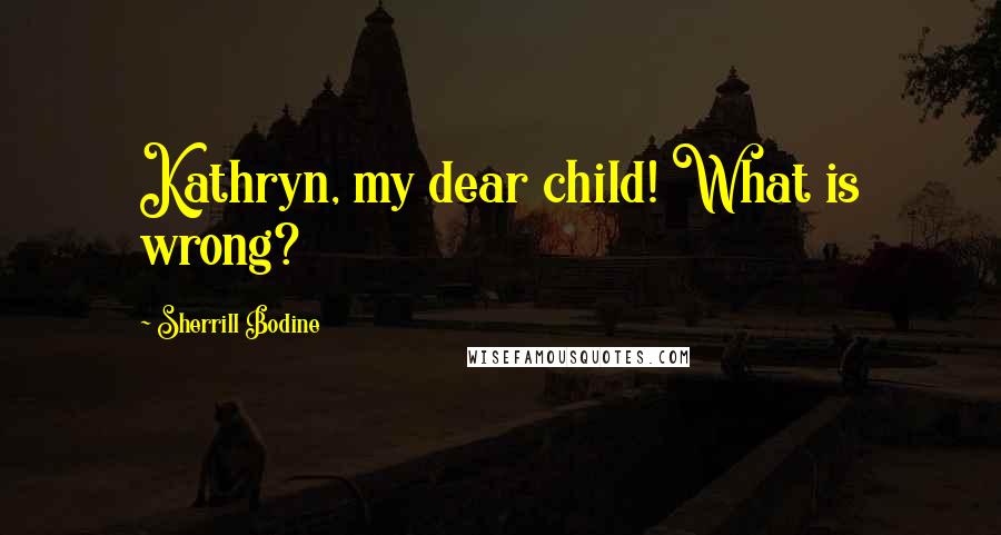 Sherrill Bodine Quotes: Kathryn, my dear child! What is wrong?