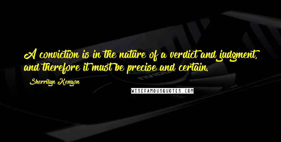 Sherrilyn Kenyon Quotes: A conviction is in the nature of a verdict and judgment, and therefore it must be precise and certain.