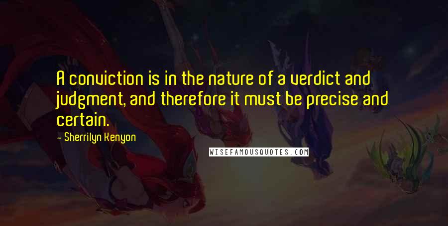 Sherrilyn Kenyon Quotes: A conviction is in the nature of a verdict and judgment, and therefore it must be precise and certain.