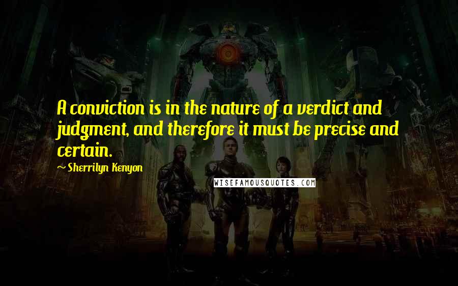 Sherrilyn Kenyon Quotes: A conviction is in the nature of a verdict and judgment, and therefore it must be precise and certain.