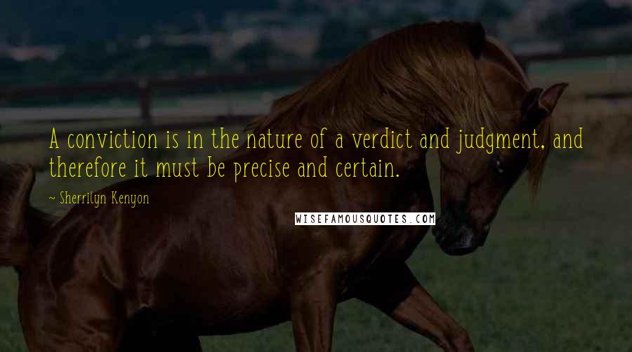 Sherrilyn Kenyon Quotes: A conviction is in the nature of a verdict and judgment, and therefore it must be precise and certain.