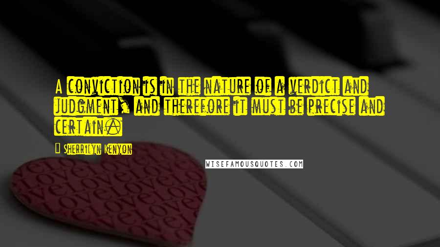 Sherrilyn Kenyon Quotes: A conviction is in the nature of a verdict and judgment, and therefore it must be precise and certain.