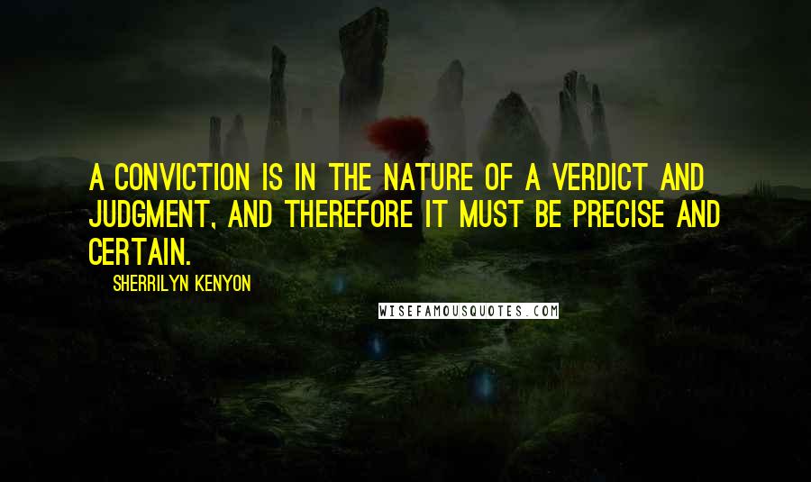 Sherrilyn Kenyon Quotes: A conviction is in the nature of a verdict and judgment, and therefore it must be precise and certain.