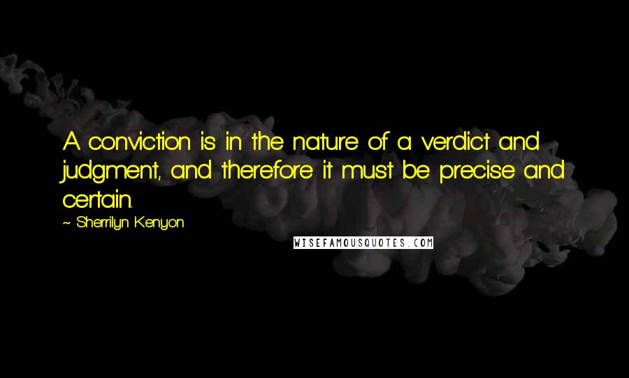 Sherrilyn Kenyon Quotes: A conviction is in the nature of a verdict and judgment, and therefore it must be precise and certain.