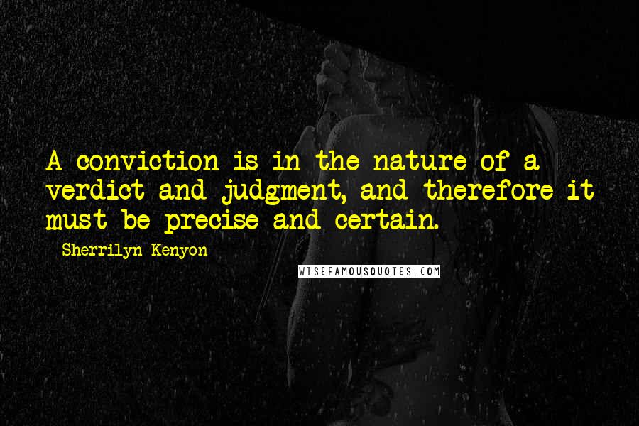 Sherrilyn Kenyon Quotes: A conviction is in the nature of a verdict and judgment, and therefore it must be precise and certain.