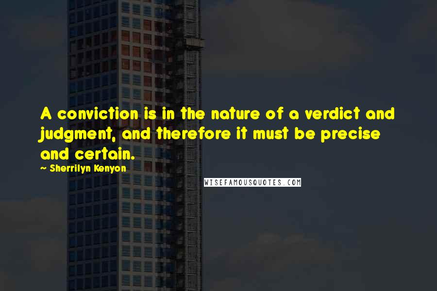 Sherrilyn Kenyon Quotes: A conviction is in the nature of a verdict and judgment, and therefore it must be precise and certain.
