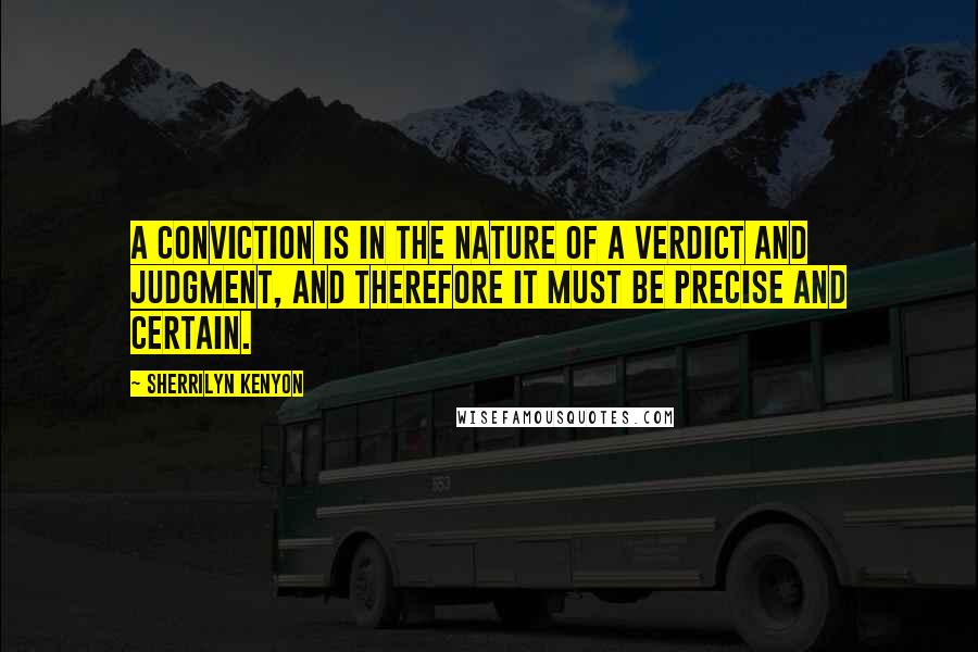 Sherrilyn Kenyon Quotes: A conviction is in the nature of a verdict and judgment, and therefore it must be precise and certain.