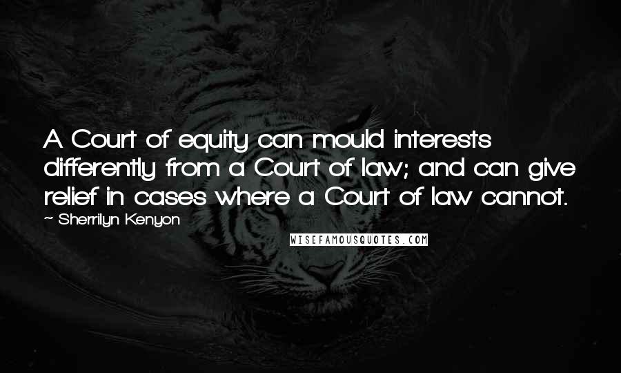 Sherrilyn Kenyon Quotes: A Court of equity can mould interests differently from a Court of law; and can give relief in cases where a Court of law cannot.