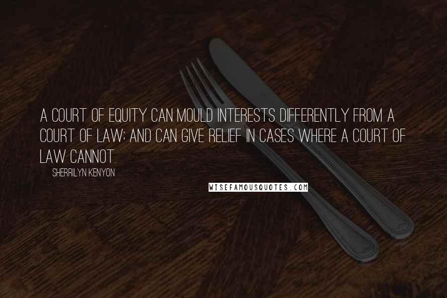 Sherrilyn Kenyon Quotes: A Court of equity can mould interests differently from a Court of law; and can give relief in cases where a Court of law cannot.