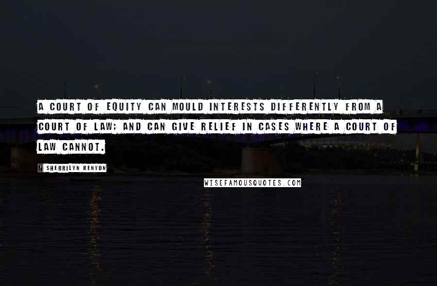 Sherrilyn Kenyon Quotes: A Court of equity can mould interests differently from a Court of law; and can give relief in cases where a Court of law cannot.