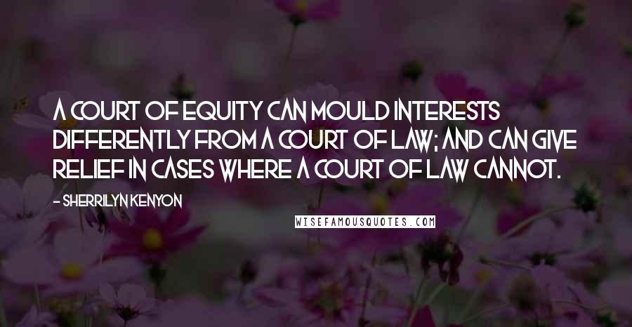 Sherrilyn Kenyon Quotes: A Court of equity can mould interests differently from a Court of law; and can give relief in cases where a Court of law cannot.