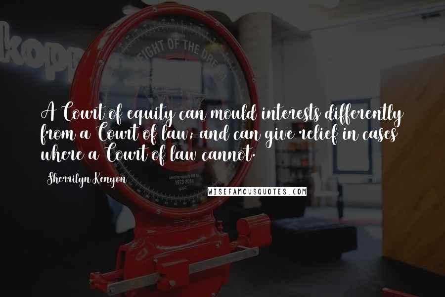 Sherrilyn Kenyon Quotes: A Court of equity can mould interests differently from a Court of law; and can give relief in cases where a Court of law cannot.