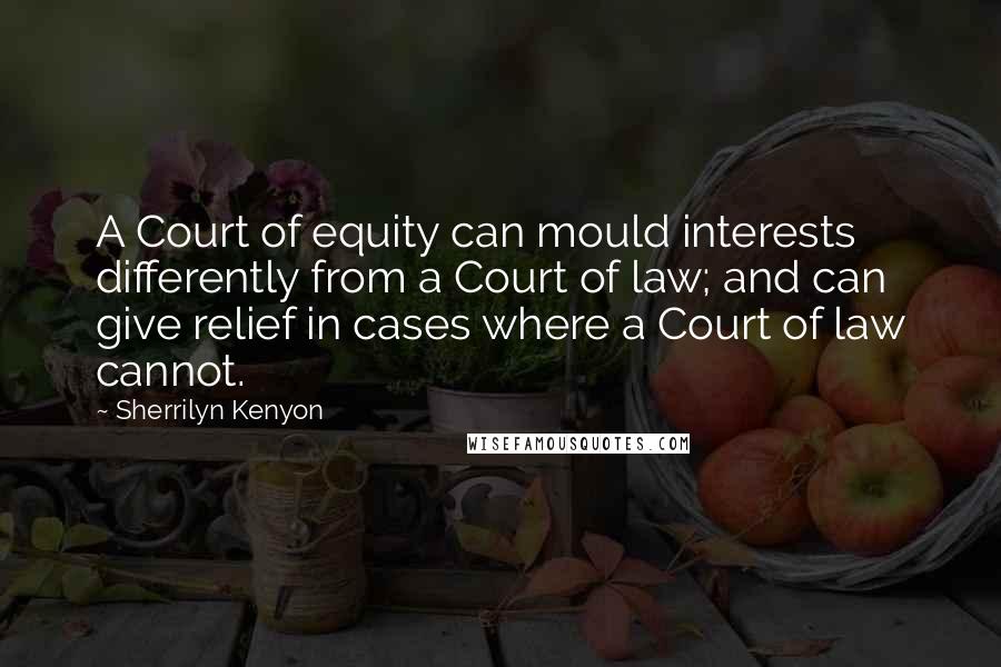 Sherrilyn Kenyon Quotes: A Court of equity can mould interests differently from a Court of law; and can give relief in cases where a Court of law cannot.